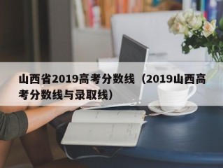 山西省2019高考分数线（2019山西高考分数线与录取线）